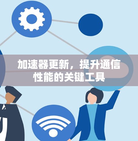 加速器更新，提升通信性能的关键工具