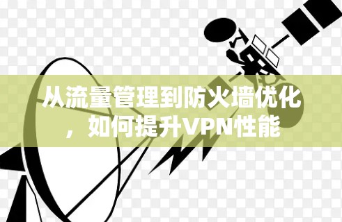 从流量管理到防火墙优化,如何提升VPN性能 从流量管理到防火墙优化,如何提升VPN性能