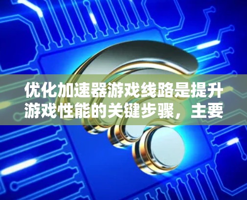优化加速器游戏线路是提升游戏性能的关键步骤，主要涉及主网、子网、IP地址子网掩码的优化，以及延迟波动和延迟降低的措施。以下是一个详细且结构化的优化流程，帮助您有效提升游戏性能