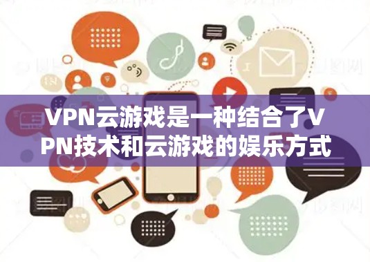 VPN云游戏是一种结合了VPN技术和云游戏的娱乐方式，旨在提供无VPN设备的远程游戏体验。以下是对该技术的详细分析