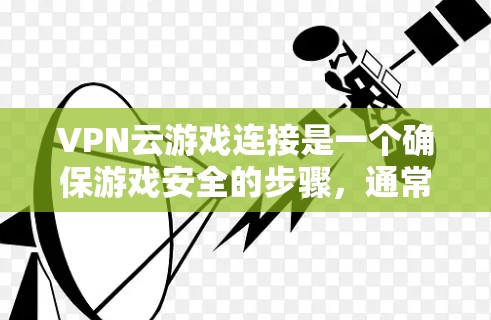 VPN云游戏连接是一个确保游戏安全的步骤,通常涉及以下步骤 VPN云游戏连接是一个确保游戏安全的步骤,通常涉及以下步骤