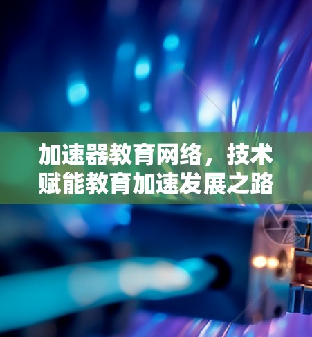 加速器教育网络，技术赋能教育加速发展之路