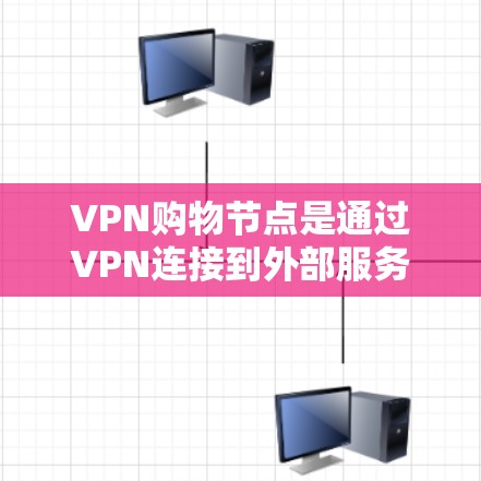 VPN购物节点是通过VPN连接到外部服务器的VPN网站,允许在线购物。以下是关于VPN购物节点的详细信息 VPN购物节点是通过VPN连接到外部服务器的VPN网站,允许在线购物。以下是关于VPN购物节点的详细信息