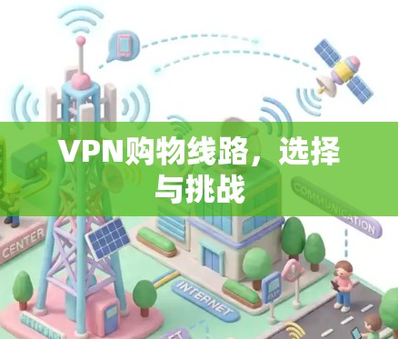 VPN购物线路,选择与挑战 VPN购物线路,选择与挑战