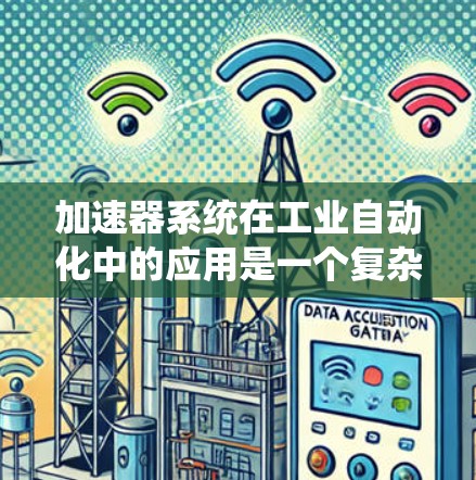 加速器系统在工业自动化中的应用是一个复杂且多样的领域,涉及多个模块和参数的优化和管理。以下是对加速器系统在工业自动化中的应用、结构、参数、维护和成本考虑的详细分步解释 加速器系统在工业自动化中的应用是一个复杂且多样的领域,涉及多个模块和参数的优化和管理。以下是对加速器系统在工业自动化中的应用、结构、参数、维护和成本考虑的详细分步解释