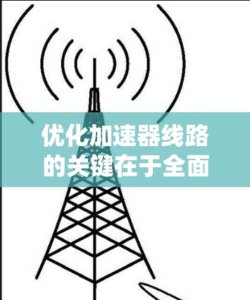 优化加速器线路的关键在于全面分析和系统性地进行优化,可以从多个角度入手,包括结构优化、联结器设计、齿轮设计、驱动系统、驱动连接、材料与结构、电源管理以及连接器设计等方面。以下是一个有条理的优化建议 优化加速器线路的关键在于全面分析和系统性地进行优化,可以从多个角度入手,包括结构优化、联结器设计、齿轮设计、驱动系统、驱动连接、材料与结构、电源管理以及连接器设计等方面。以下是一个有条理的优化建议