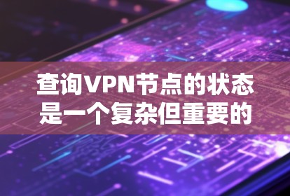 查询VPN节点的状态是一个复杂但重要的过程,以下是基于上述思考的清晰步骤和答案 查询VPN节点的状态是一个复杂但重要的过程,以下是基于上述思考的清晰步骤和答案