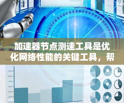 加速器节点测速工具是优化网络性能的关键工具,帮助提高数据传输和处理效率。以下是对这些工具的详细介绍 加速器节点测速工具是优化网络性能的关键工具,帮助提高数据传输和处理效率。以下是对这些工具的详细介绍