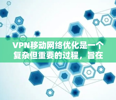 VPN移动网络优化是一个复杂但重要的过程,旨在确保用户在移动设备上安全、高效地使用VPN服务。以下是对VPN移动网络优化的详细步骤 VPN移动网络优化是一个复杂但重要的过程,旨在确保用户在移动设备上安全、高效地使用VPN服务。以下是对VPN移动网络优化的详细步骤