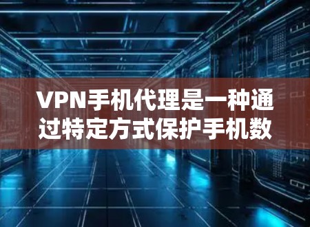 VPN手机代理是一种通过特定方式保护手机数据的安全服务,通常使用VPN服务器或网络服务,用户通过手机软件或第三方服务连接到这些服务器。以下是关于VPN手机代理的详细分析 VPN手机代理是一种通过特定方式保护手机数据的安全服务,通常使用VPN服务器或网络服务,用户通过手机软件或第三方服务连接到这些服务器。以下是关于VPN手机代理的详细分析
