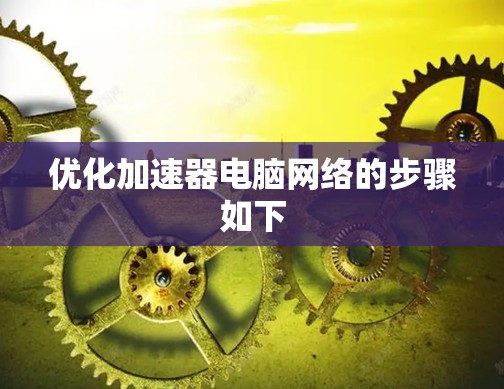 优化加速器电脑网络的步骤如下 优化加速器电脑网络的步骤如下