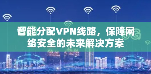 智能分配VPN线路，保障网络安全的未来解决方案