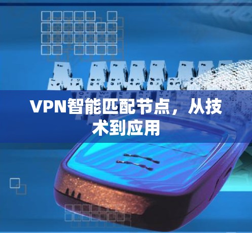 VPN智能匹配节点,从技术到应用 VPN智能匹配节点,从技术到应用