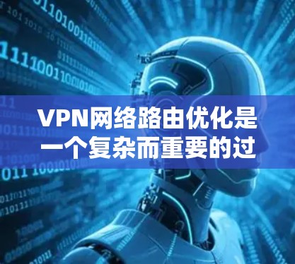 VPN网络路由优化是一个复杂而重要的过程,旨在提高VPN的性能和安全性。以下是对VPN网络路由优化的详细总结 VPN网络路由优化是一个复杂而重要的过程,旨在提高VPN的性能和安全性。以下是对VPN网络路由优化的详细总结