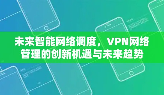 未来智能网络调度,VPN网络管理的创新机遇与未来趋势 未来智能网络调度,VPN网络管理的创新机遇与未来趋势