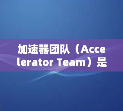 加速器团队(Accelerator Team)是汽车制造、航空航天、医疗、汽车用品和工业设备等领域中经验丰富的研发团队,负责开发和生产高级产品。以下是对加速器团队工作的详细说明 加速器团队(Accelerator Team)是汽车制造、航空航天、医疗、汽车用品和工业设备等领域中经验丰富的研发团队,负责开发和生产高级产品。以下是对加速器团队工作的详细说明