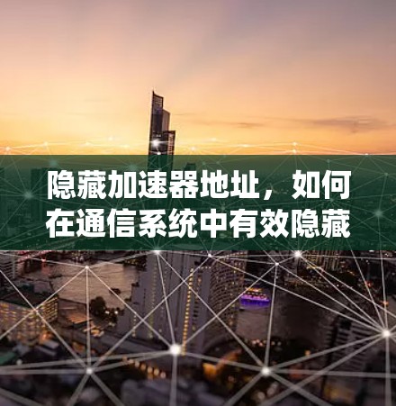 隐藏加速器地址，如何在通信系统中有效隐藏加速器