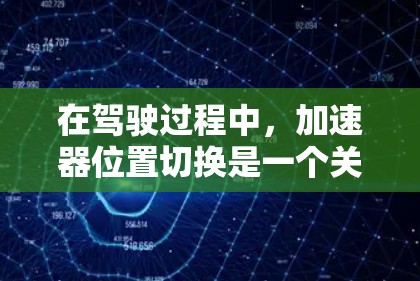 在驾驶过程中，加速器位置切换是一个关键功能，旨在调整变速器的转速以匹配当前车速，以确保安全和舒适。以下是对加速器位置切换的详细解释