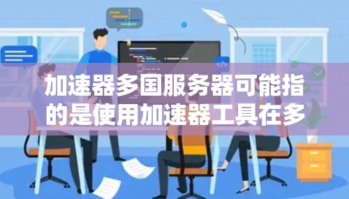 加速器多国服务器可能指的是使用加速器工具在多个国家或服务器环境中进行优化或运行。以下是一些可能的解释和建议 加速器多国服务器可能指的是使用加速器工具在多个国家或服务器环境中进行优化或运行。以下是一些可能的解释和建议