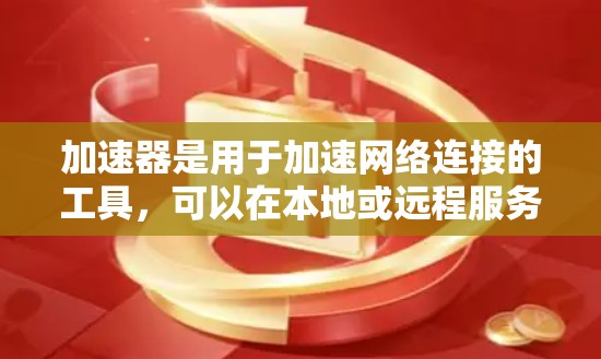 加速器是用于加速网络连接的工具，可以在本地或远程服务器上运行。当您需要加速特定的网络服务时，可能需要访问海外加速器的地址或下载对应的加速软件