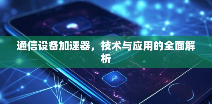 通信设备加速器,技术与应用的全面解析 通信设备加速器,技术与应用的全面解析