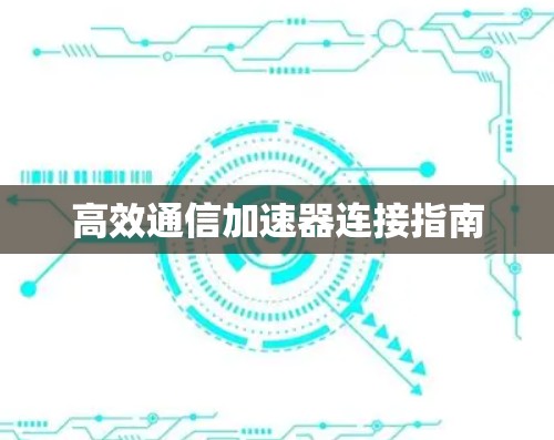 高效通信加速器连接指南 高效通信加速器连接指南