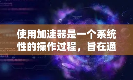 使用加速器是一个系统性的操作过程,旨在通过自动升级和优化车辆系统以提高车辆性能和减少故障率。以下是一步步的指南 使用加速器是一个系统性的操作过程,旨在通过自动升级和优化车辆系统以提高车辆性能和减少故障率。以下是一步步的指南
