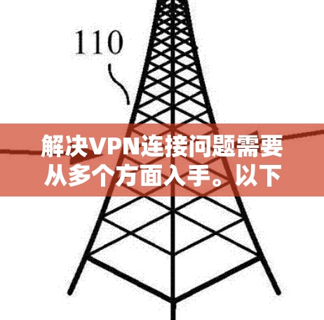 解决VPN连接问题需要从多个方面入手。以下是一些建议,帮助你解决这个问题 解决VPN连接问题需要从多个方面入手。以下是一些建议,帮助你解决这个问题