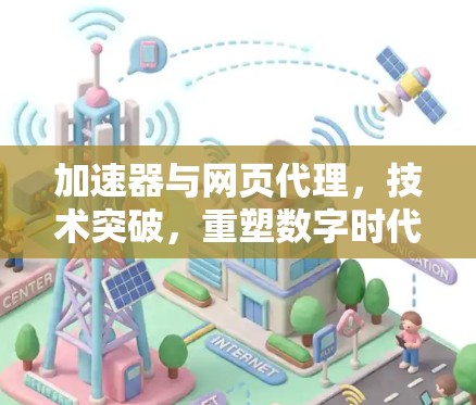 加速器与网页代理，技术突破，重塑数字时代用户体验