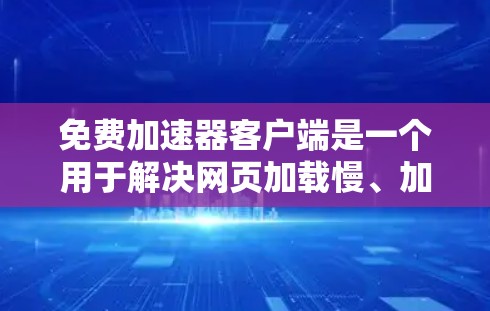 免费加速器客户端是一个用于解决网页加载慢、加载失败、广告拦截等问题的工具。以下是几个常见的免费加速器推荐 免费加速器客户端是一个用于解决网页加载慢、加载失败、广告拦截等问题的工具。以下是几个常见的免费加速器推荐