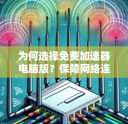 为何选择免费加速器电脑版?保障网络连接的高效方式 为何选择免费加速器电脑版?保障网络连接的高效方式