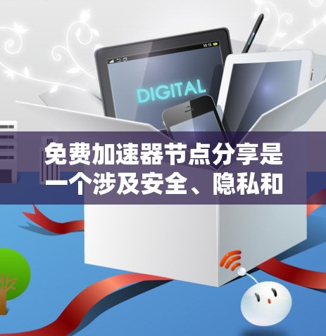 免费加速器节点分享是一个涉及安全、隐私和法律的问题,以下是对这一问题的分步解释和总结 免费加速器节点分享是一个涉及安全、隐私和法律的问题,以下是对这一问题的分步解释和总结