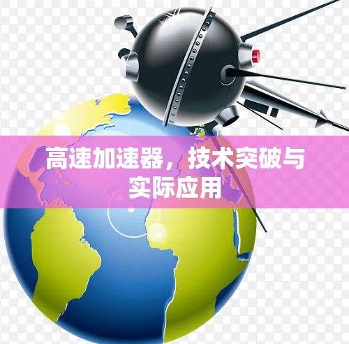 高速加速器,技术突破与实际应用 高速加速器,技术突破与实际应用