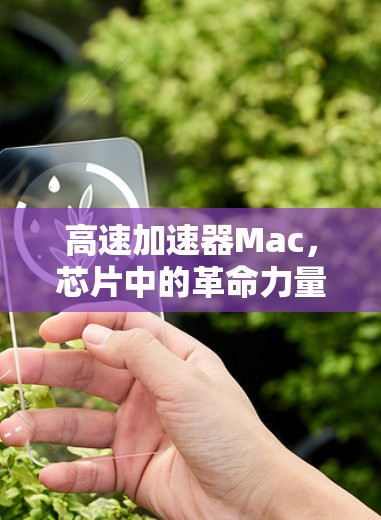 高速加速器Mac,芯片中的革命力量 高速加速器Mac,芯片中的革命力量