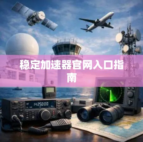 稳定加速器官网入口指南 稳定加速器官网入口指南