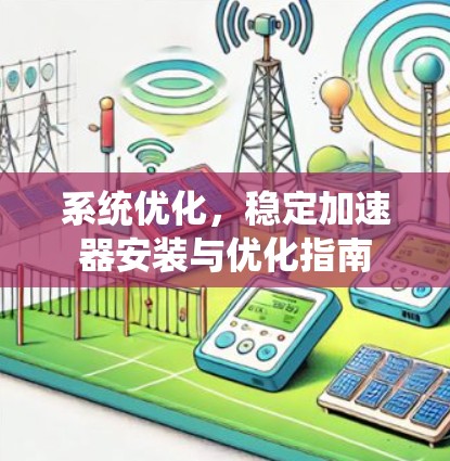 系统优化,稳定加速器安装与优化指南 系统优化,稳定加速器安装与优化指南