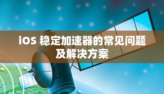 iOS 稳定加速器的常见问题及解决方案 iOS 稳定加速器的常见问题及解决方案