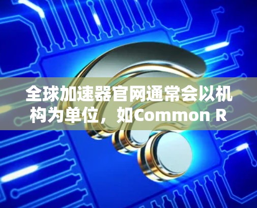 全球加速器官网通常会以机构为单位,如Common Research Network(CRN)供参考。以下是基于CRN官网的信息 全球加速器官网通常会以机构为单位,如Common Research Network(CRN)供参考。以下是基于CRN官网的信息