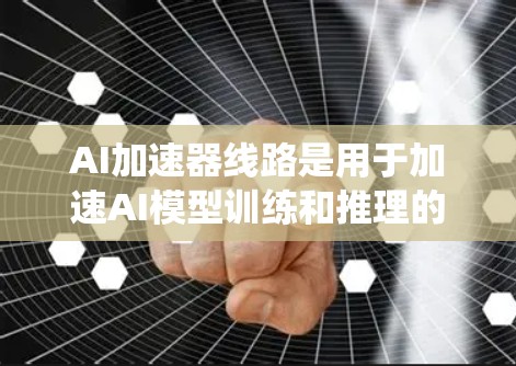 AI加速器线路是用于加速AI模型训练和推理的硬件设备之间的连接和通信系统。以下是对AI加速器线路的详细分析 AI加速器线路是用于加速AI模型训练和推理的硬件设备之间的连接和通信系统。以下是对AI加速器线路的详细分析