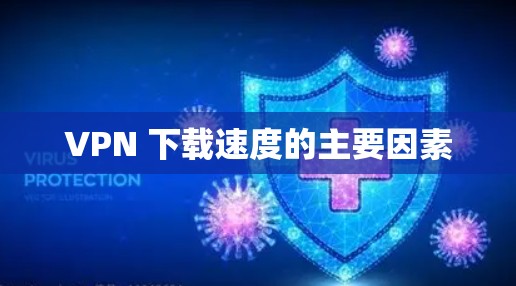 VPN 下载速度的主要因素