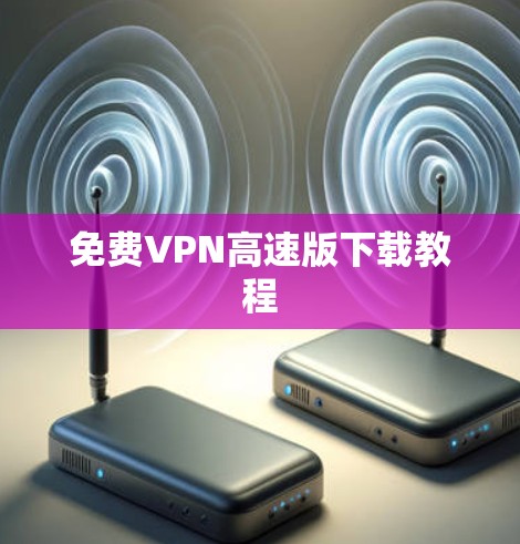 免费VPN高速版下载教程 免费VPN高速版下载教程