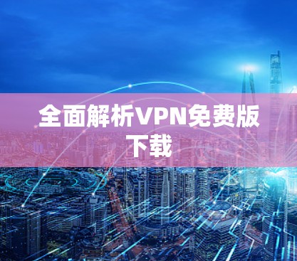 全面解析VPN免费版下载 全面解析VPN免费版下载