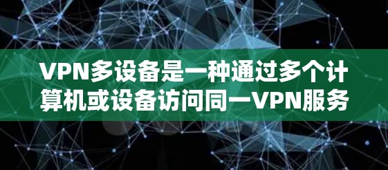 VPN多设备是一种通过多个计算机或设备访问同一VPN服务器的技术。以下是逐步操作指南