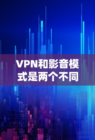 VPN和影音模式是两个不同的技术领域,尽管它们在某些方面有联系,但它们的结合方式和目的有所不同。以下是对这两个概念的详细分析 VPN和影音模式是两个不同的技术领域,尽管它们在某些方面有联系,但它们的结合方式和目的有所不同。以下是对这两个概念的详细分析
