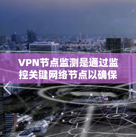 VPN节点监测是通过监控关键网络节点以确保网络安全和稳定的重要过程。以下是对该主题的详细总结