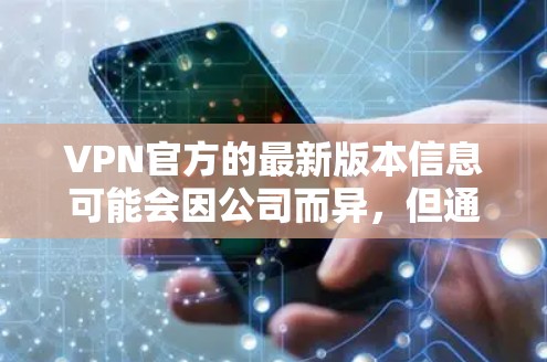 VPN官方的最新版本信息可能会因公司而异，但通常这些版本会发布在公司的官方网站上，如DxO、Raios、CodeGecko等。以下是一些常见的VPN官方版本的信息，供你参考