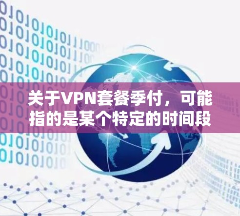 关于VPN套餐季付，可能指的是某个特定的时间段或促销活动。如果你指的是VPN服务的某个特定时间段或活动，我无法提供实时的VPN套餐信息。不过，以下是一些关于VPN的常见信息和推荐