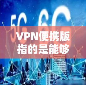 VPN便携版指的是能够随身携带的VPN软件,旨在为用户提供便捷的网络服务。以下是几种常见的便携VPN软件推荐 VPN便携版指的是能够随身携带的VPN软件,旨在为用户提供便捷的网络服务。以下是几种常见的便携VPN软件推荐