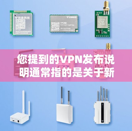 您提到的VPN发布说明通常指的是关于新发布的VPN服务或产品发布的信息。VPN发布说明通常包含以下几个方面