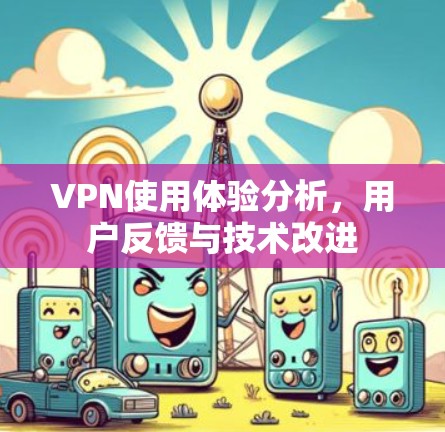 VPN使用体验分析,用户反馈与技术改进 VPN使用体验分析,用户反馈与技术改进